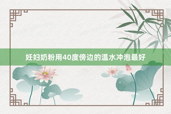 妊妇奶粉用40度傍边的温水冲泡最好