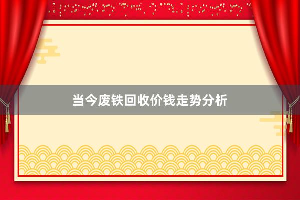 当今废铁回收价钱走势分析