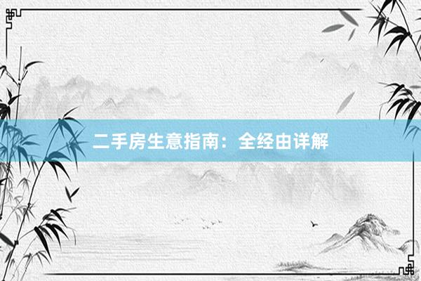 二手房生意指南：全经由详解