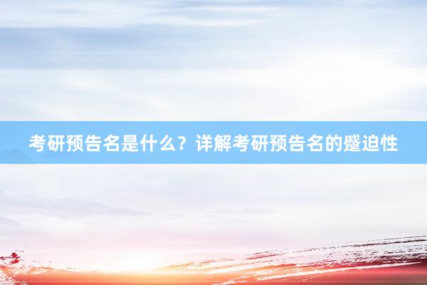 考研预告名是什么？详解考研预告名的蹙迫性
