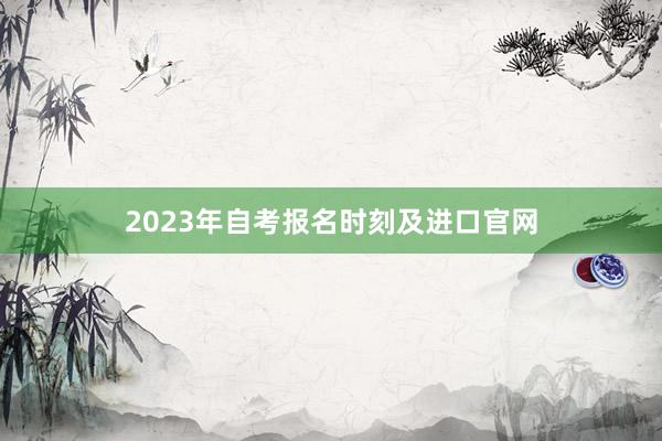 2023年自考报名时刻及进口官网
