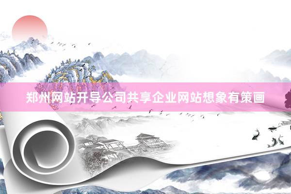 郑州网站开导公司共享企业网站想象有策画