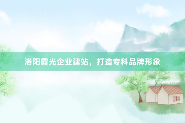 洛阳霞光企业建站，打造专科品牌形象