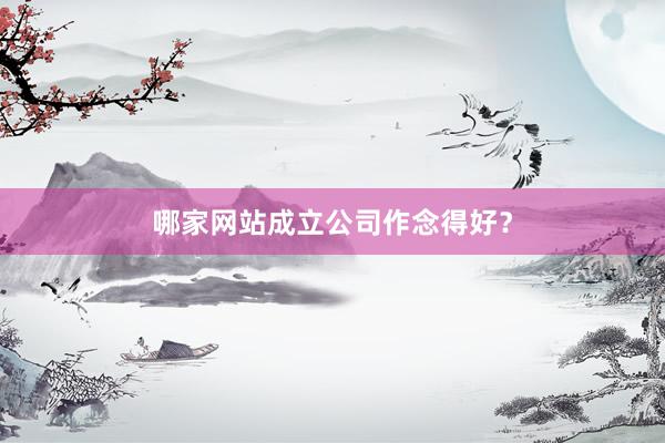 哪家网站成立公司作念得好？