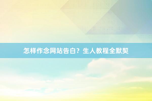 怎样作念网站告白？生人教程全默契