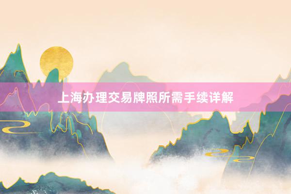 上海办理交易牌照所需手续详解