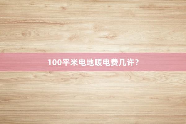 100平米电地暖电费几许？