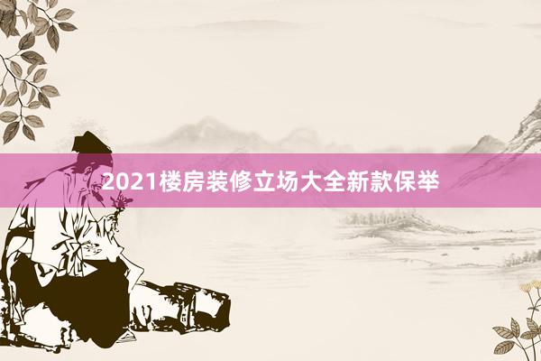 2021楼房装修立场大全新款保举