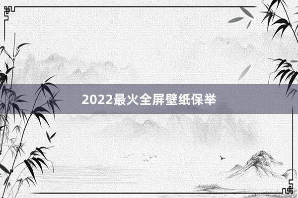 2022最火全屏壁纸保举