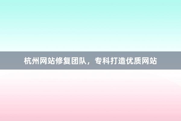 杭州网站修复团队，专科打造优质网站