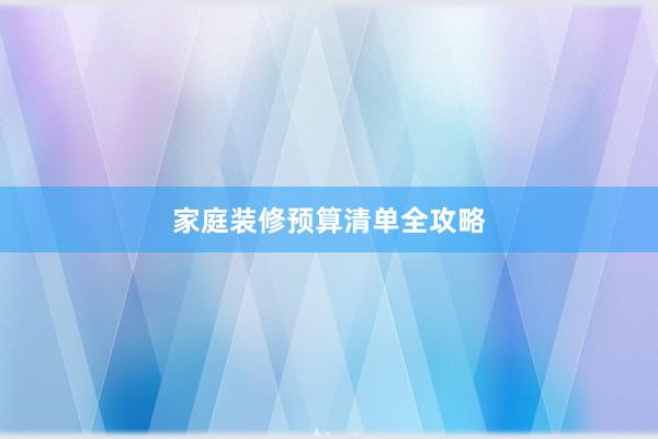 家庭装修预算清单全攻略