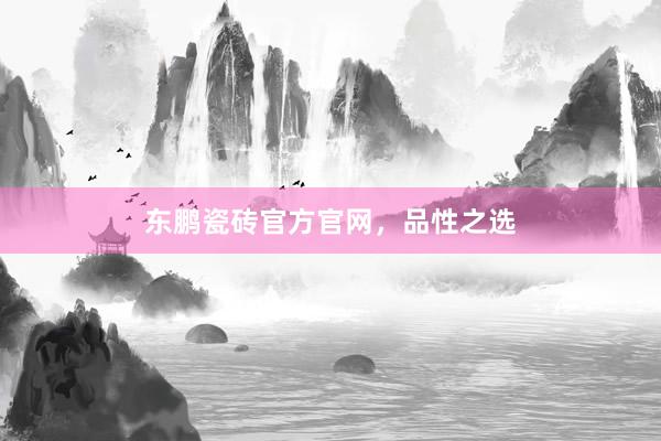 东鹏瓷砖官方官网，品性之选