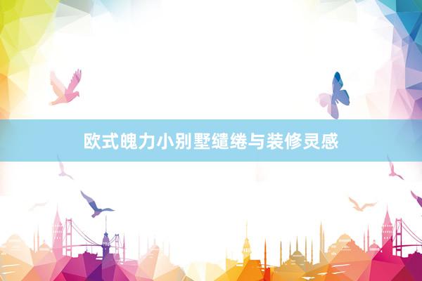 欧式魄力小别墅缱绻与装修灵感