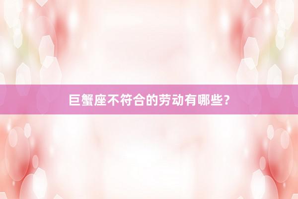 巨蟹座不符合的劳动有哪些？