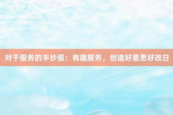 对于服务的手抄报：有趣服务，创造好意思好改日