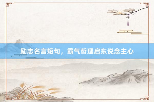 励志名言短句，霸气哲理启东说念主心