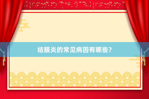 结膜炎的常见病因有哪些？