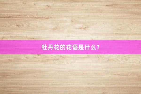 牡丹花的花语是什么？