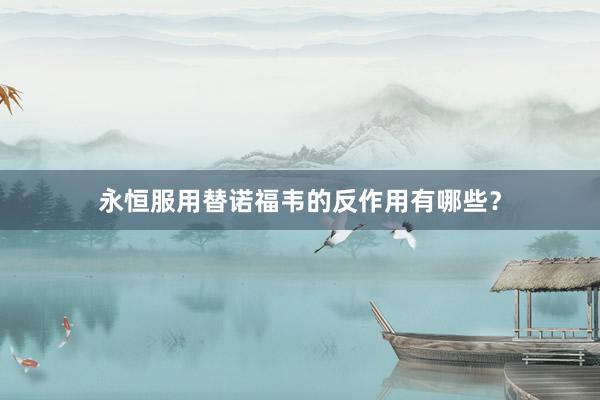 永恒服用替诺福韦的反作用有哪些？